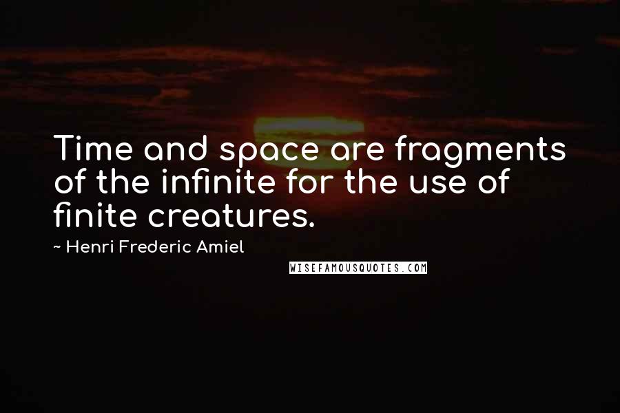 Henri Frederic Amiel Quotes: Time and space are fragments of the infinite for the use of finite creatures.