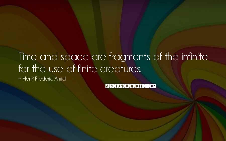 Henri Frederic Amiel Quotes: Time and space are fragments of the infinite for the use of finite creatures.