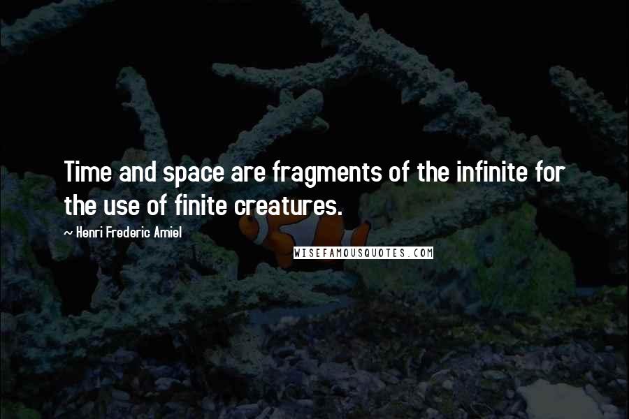 Henri Frederic Amiel Quotes: Time and space are fragments of the infinite for the use of finite creatures.
