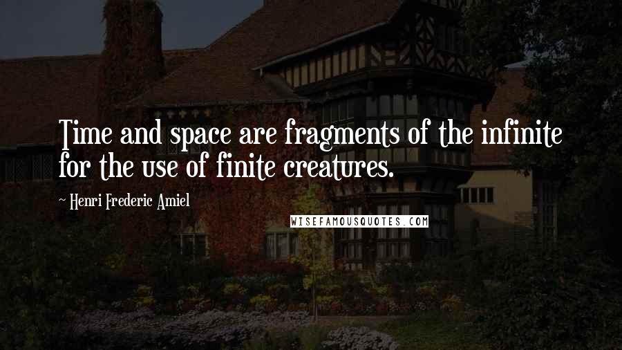 Henri Frederic Amiel Quotes: Time and space are fragments of the infinite for the use of finite creatures.