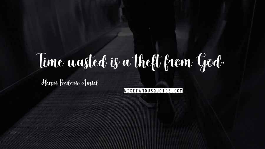 Henri Frederic Amiel Quotes: Time wasted is a theft from God.