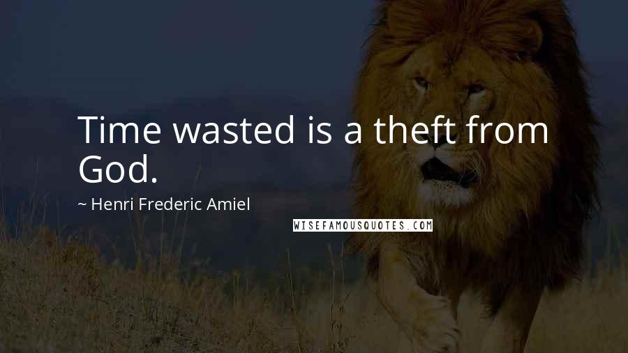 Henri Frederic Amiel Quotes: Time wasted is a theft from God.