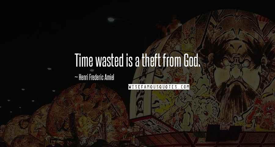 Henri Frederic Amiel Quotes: Time wasted is a theft from God.