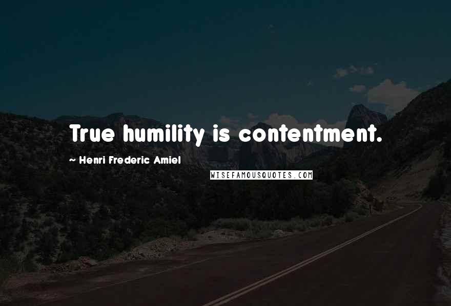 Henri Frederic Amiel Quotes: True humility is contentment.