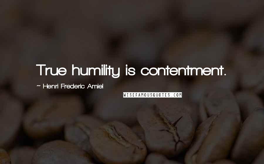 Henri Frederic Amiel Quotes: True humility is contentment.