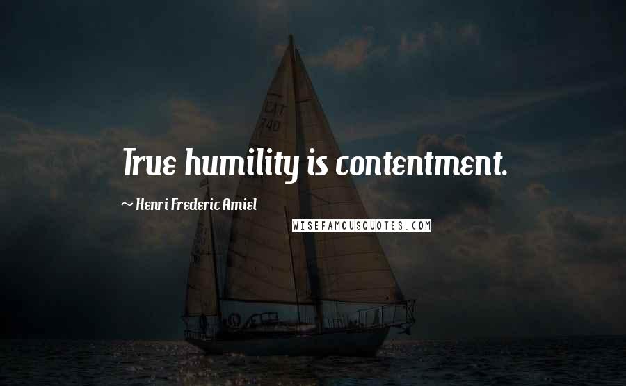 Henri Frederic Amiel Quotes: True humility is contentment.