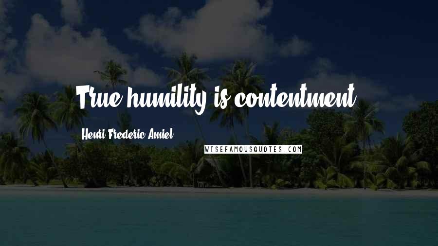 Henri Frederic Amiel Quotes: True humility is contentment.