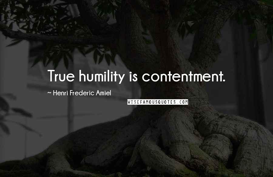 Henri Frederic Amiel Quotes: True humility is contentment.