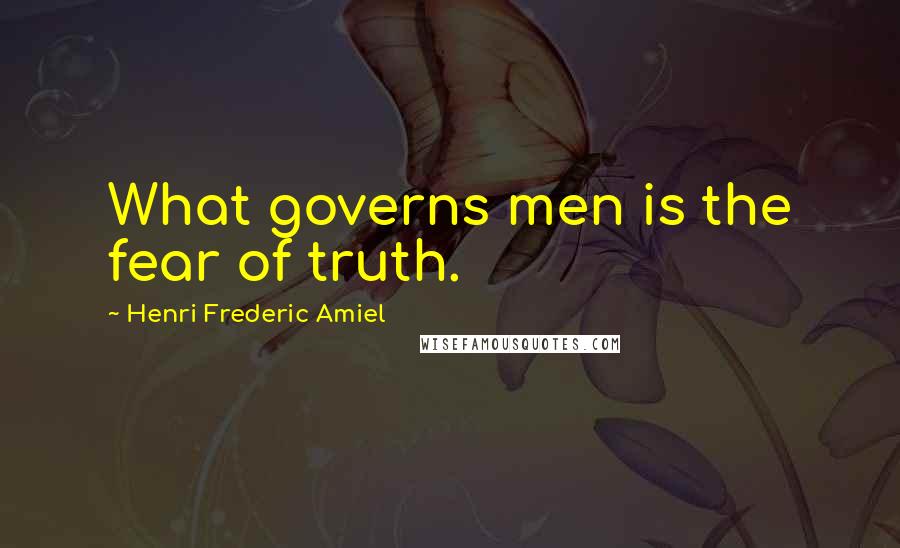 Henri Frederic Amiel Quotes: What governs men is the fear of truth.