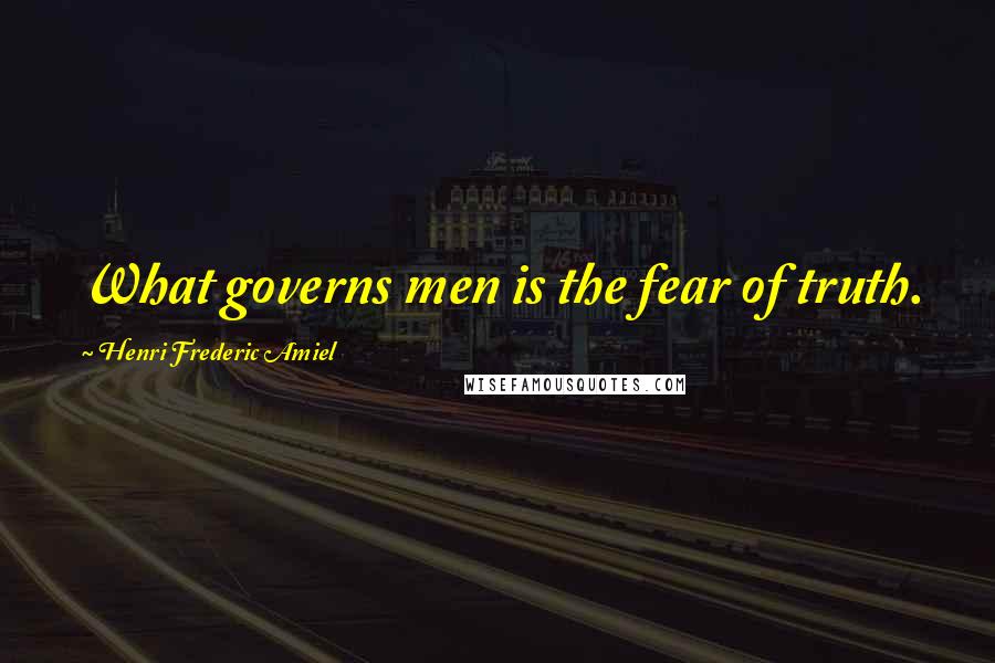 Henri Frederic Amiel Quotes: What governs men is the fear of truth.