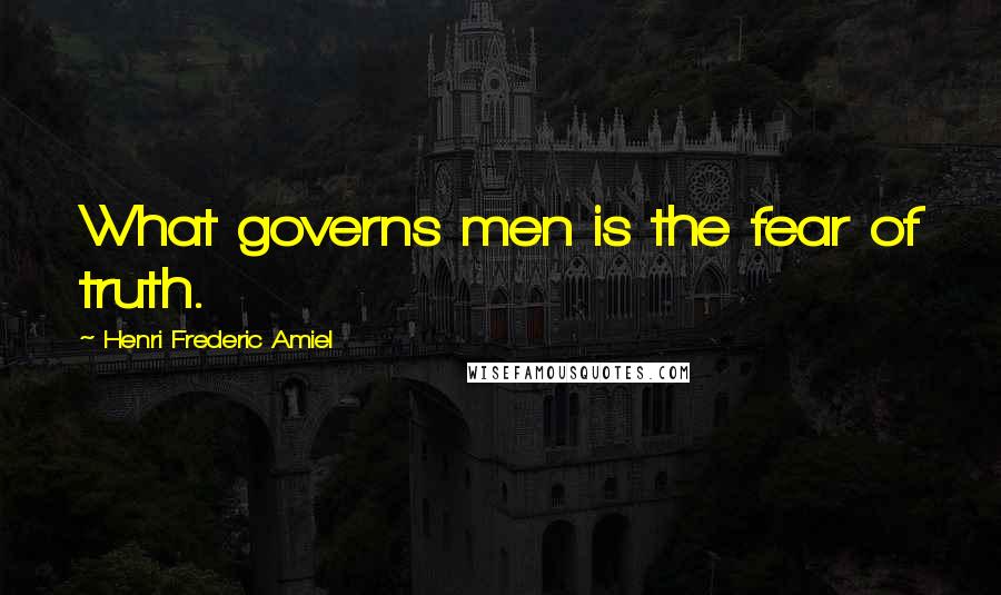 Henri Frederic Amiel Quotes: What governs men is the fear of truth.