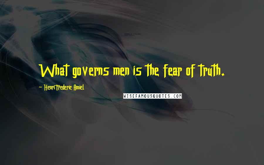 Henri Frederic Amiel Quotes: What governs men is the fear of truth.