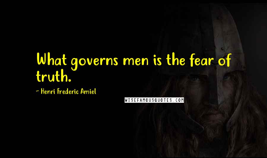 Henri Frederic Amiel Quotes: What governs men is the fear of truth.