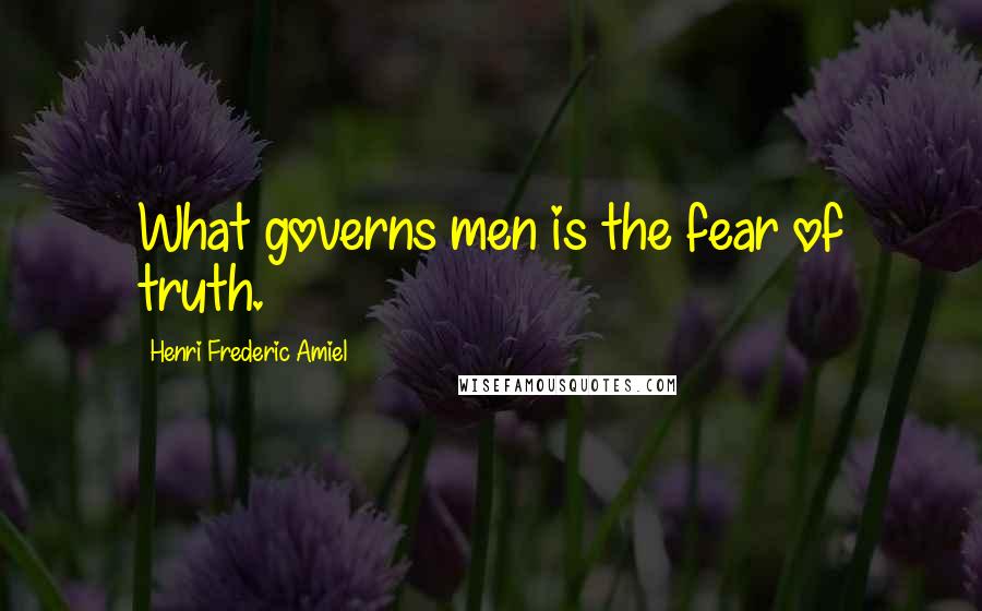 Henri Frederic Amiel Quotes: What governs men is the fear of truth.