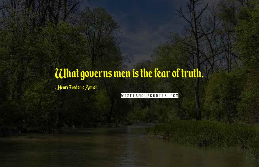 Henri Frederic Amiel Quotes: What governs men is the fear of truth.