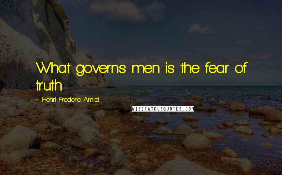 Henri Frederic Amiel Quotes: What governs men is the fear of truth.