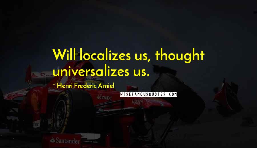 Henri Frederic Amiel Quotes: Will localizes us, thought universalizes us.