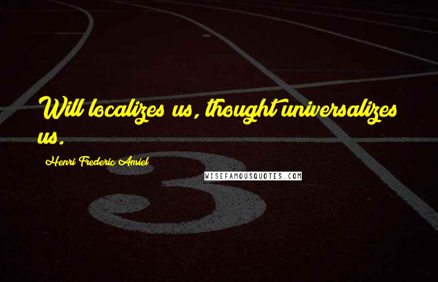 Henri Frederic Amiel Quotes: Will localizes us, thought universalizes us.