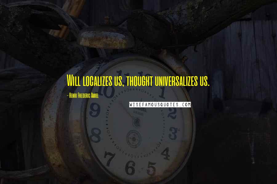 Henri Frederic Amiel Quotes: Will localizes us, thought universalizes us.