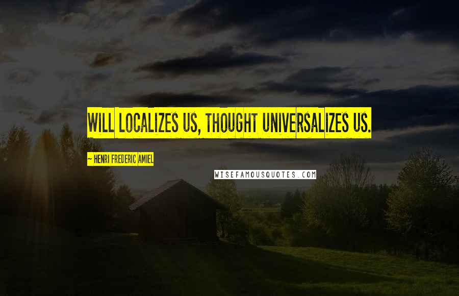 Henri Frederic Amiel Quotes: Will localizes us, thought universalizes us.