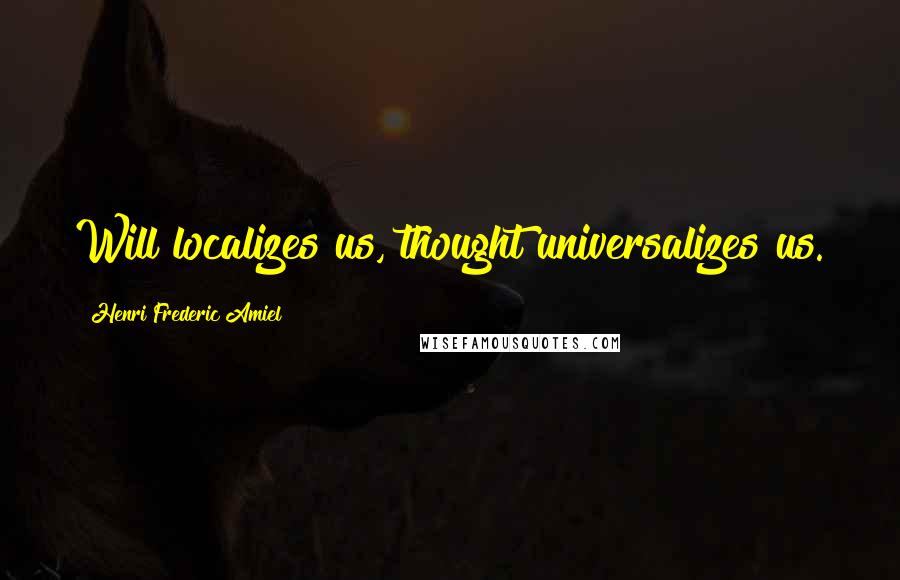 Henri Frederic Amiel Quotes: Will localizes us, thought universalizes us.