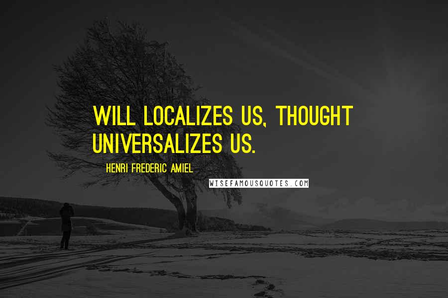 Henri Frederic Amiel Quotes: Will localizes us, thought universalizes us.