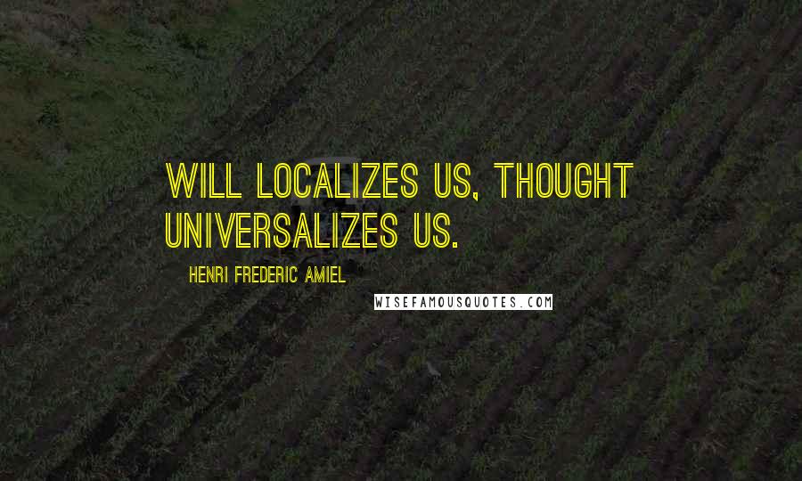 Henri Frederic Amiel Quotes: Will localizes us, thought universalizes us.