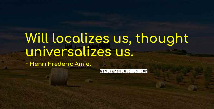 Henri Frederic Amiel Quotes: Will localizes us, thought universalizes us.