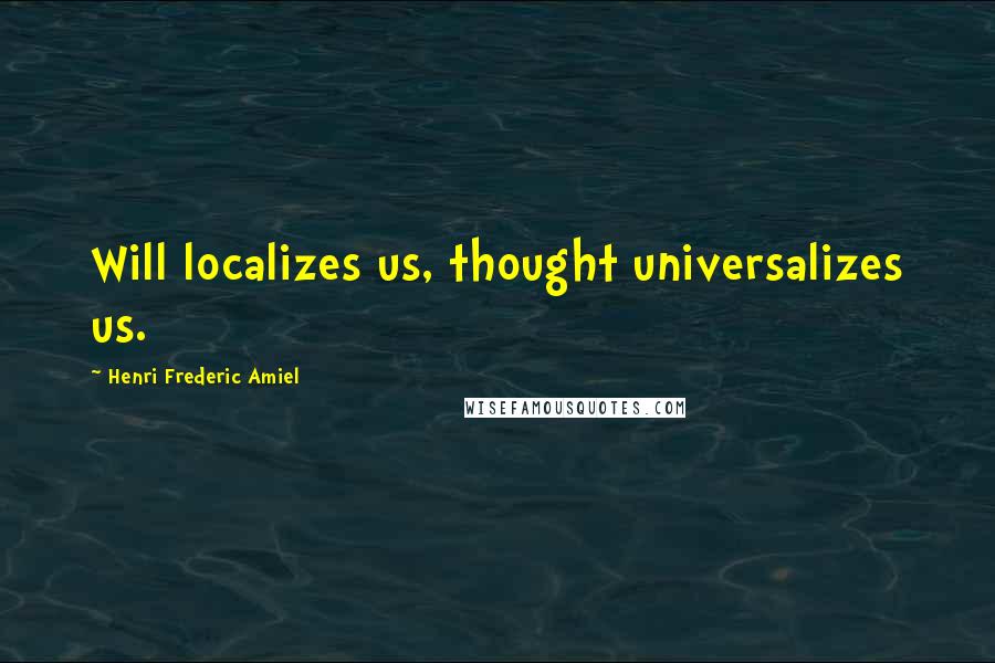 Henri Frederic Amiel Quotes: Will localizes us, thought universalizes us.
