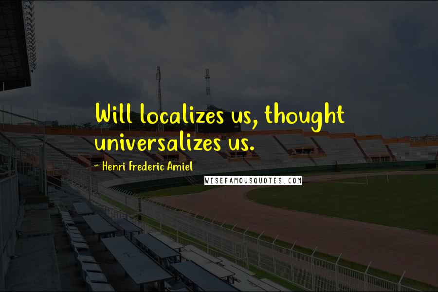 Henri Frederic Amiel Quotes: Will localizes us, thought universalizes us.