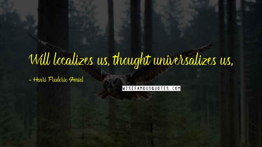 Henri Frederic Amiel Quotes: Will localizes us, thought universalizes us.