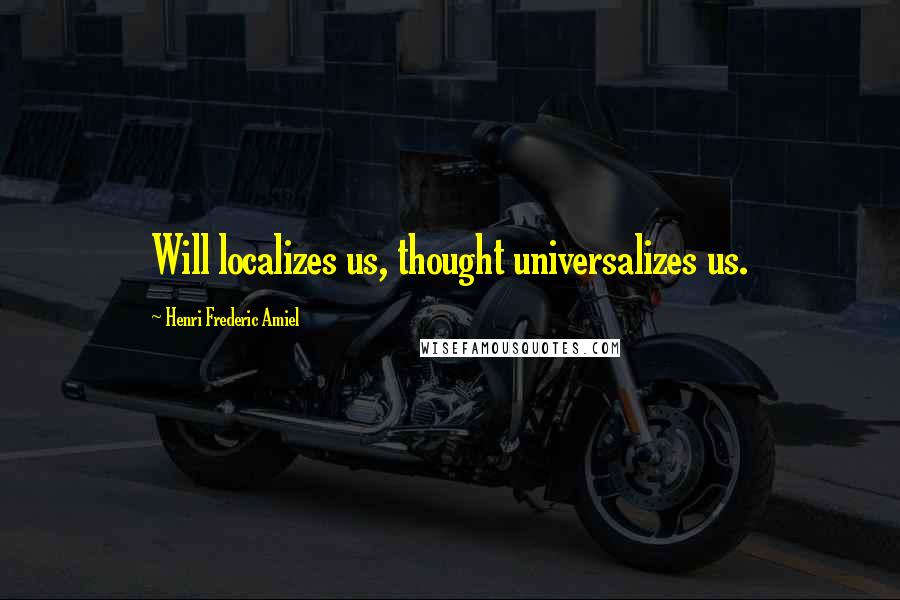 Henri Frederic Amiel Quotes: Will localizes us, thought universalizes us.