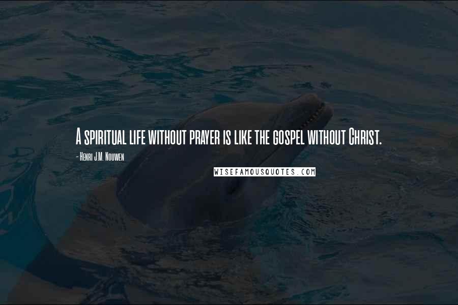 Henri J.M. Nouwen Quotes: A spiritual life without prayer is like the gospel without Christ.