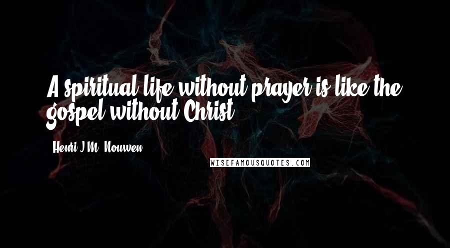 Henri J.M. Nouwen Quotes: A spiritual life without prayer is like the gospel without Christ.