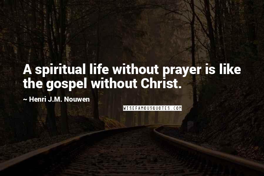 Henri J.M. Nouwen Quotes: A spiritual life without prayer is like the gospel without Christ.