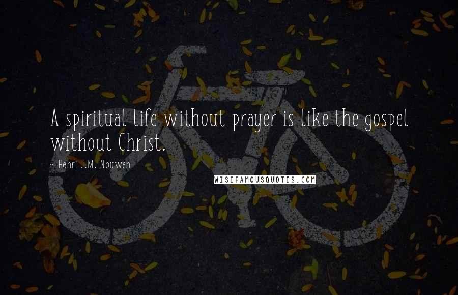 Henri J.M. Nouwen Quotes: A spiritual life without prayer is like the gospel without Christ.