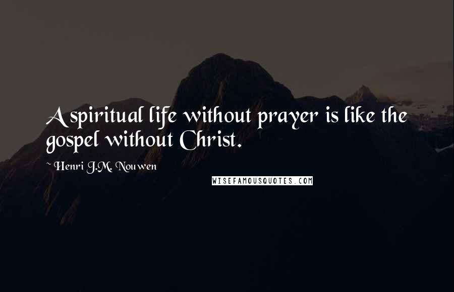 Henri J.M. Nouwen Quotes: A spiritual life without prayer is like the gospel without Christ.