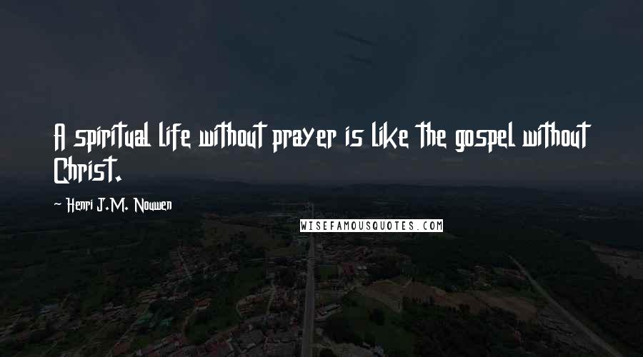 Henri J.M. Nouwen Quotes: A spiritual life without prayer is like the gospel without Christ.