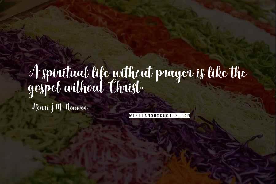 Henri J.M. Nouwen Quotes: A spiritual life without prayer is like the gospel without Christ.