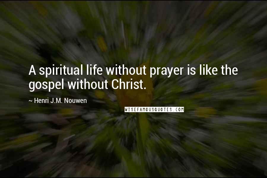 Henri J.M. Nouwen Quotes: A spiritual life without prayer is like the gospel without Christ.