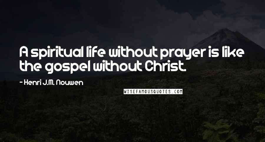 Henri J.M. Nouwen Quotes: A spiritual life without prayer is like the gospel without Christ.