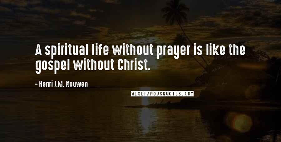 Henri J.M. Nouwen Quotes: A spiritual life without prayer is like the gospel without Christ.