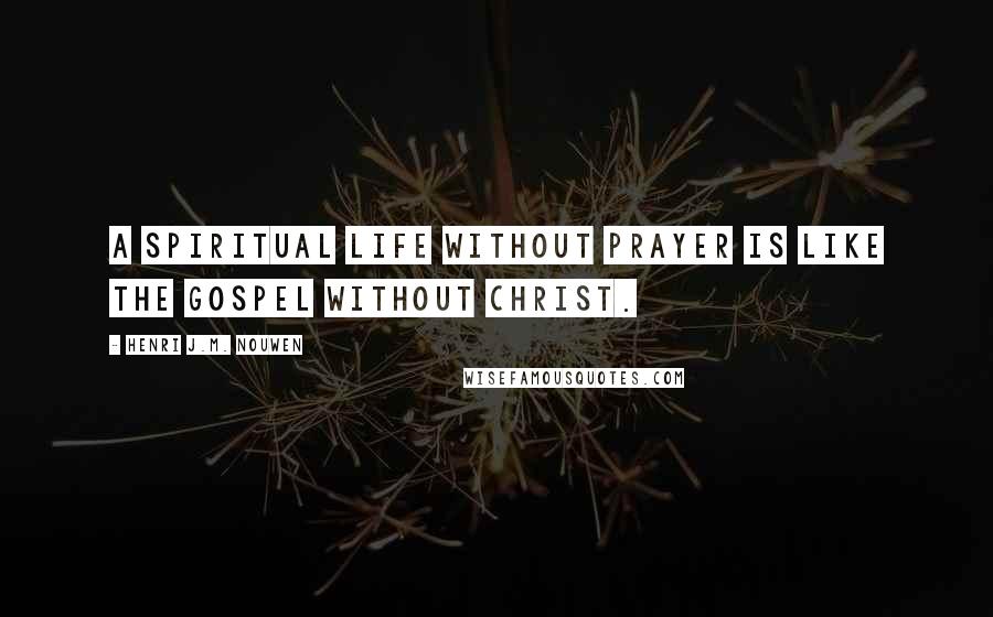 Henri J.M. Nouwen Quotes: A spiritual life without prayer is like the gospel without Christ.