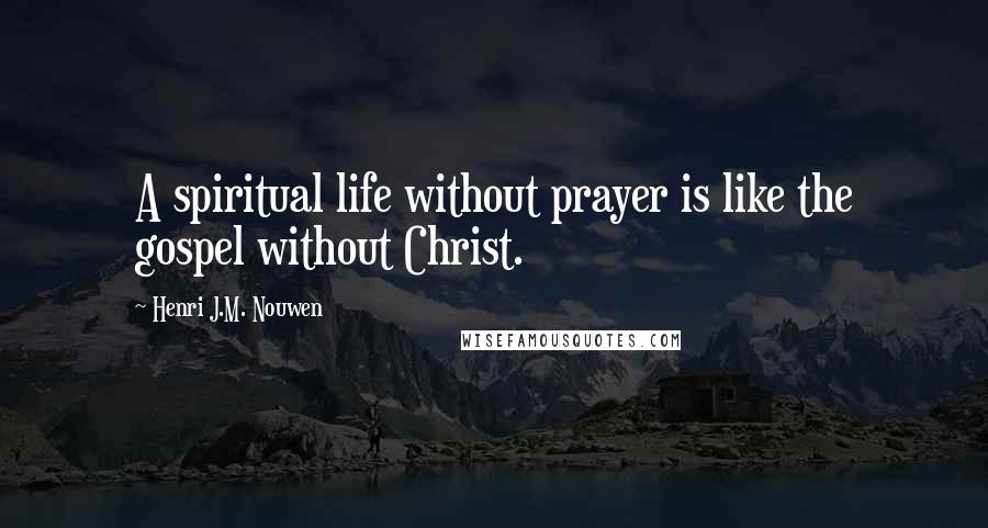 Henri J.M. Nouwen Quotes: A spiritual life without prayer is like the gospel without Christ.