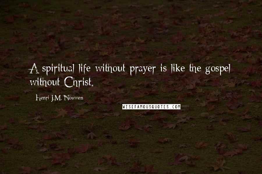 Henri J.M. Nouwen Quotes: A spiritual life without prayer is like the gospel without Christ.