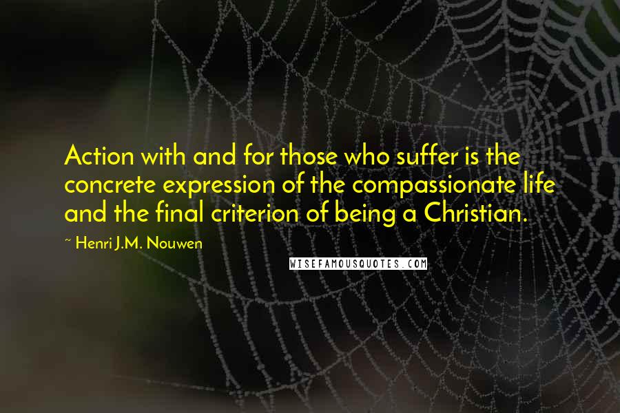Henri J.M. Nouwen Quotes: Action with and for those who suffer is the concrete expression of the compassionate life and the final criterion of being a Christian.