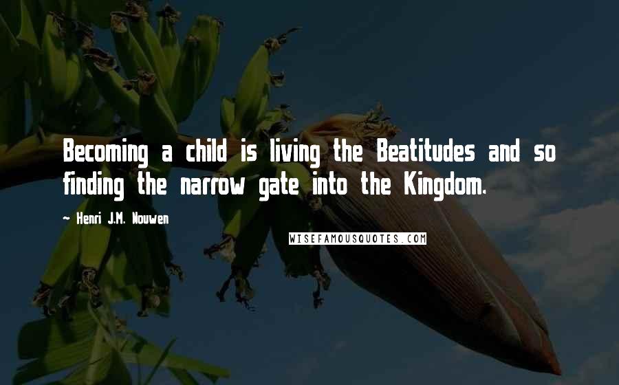 Henri J.M. Nouwen Quotes: Becoming a child is living the Beatitudes and so finding the narrow gate into the Kingdom.