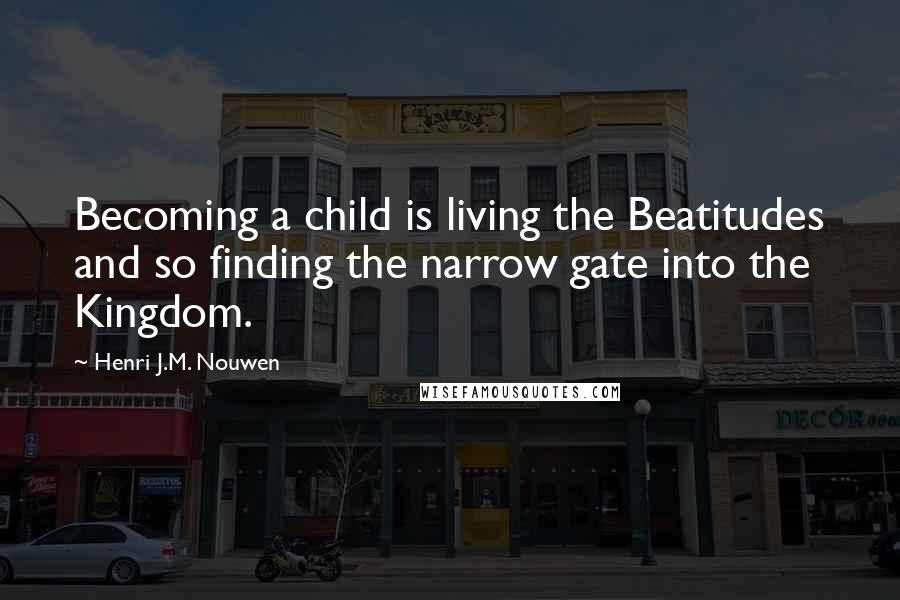 Henri J.M. Nouwen Quotes: Becoming a child is living the Beatitudes and so finding the narrow gate into the Kingdom.