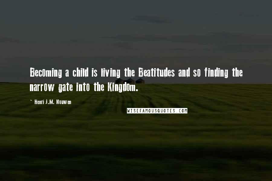 Henri J.M. Nouwen Quotes: Becoming a child is living the Beatitudes and so finding the narrow gate into the Kingdom.