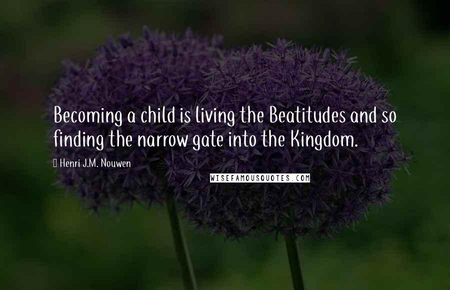 Henri J.M. Nouwen Quotes: Becoming a child is living the Beatitudes and so finding the narrow gate into the Kingdom.